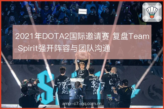 2021年DOTA2国际邀请赛 复盘Team Spirit强开阵容与团队沟通 2021年DOTA2国际邀请赛 复盘Team Spirit强开阵容与团队沟通