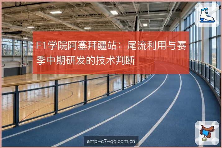 F1学院阿塞拜疆站：尾流利用与赛季中期研发的技术判断